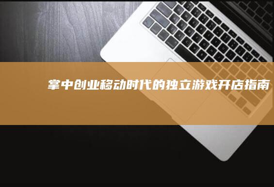 掌中创业：移动时代的独立游戏开店指南